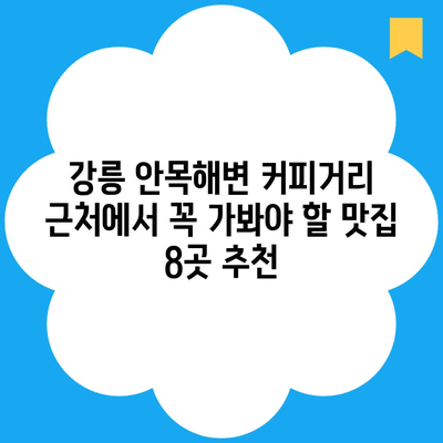 강릉 안목해변 커피거리 근처에서 꼭 가봐야 할 맛집 8곳 추천