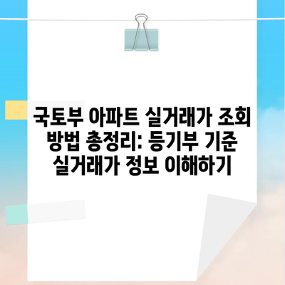 국토부 아파트 실거래가 조회 방법 총정리: 등기부 기준 실거래가 정보 이해하기