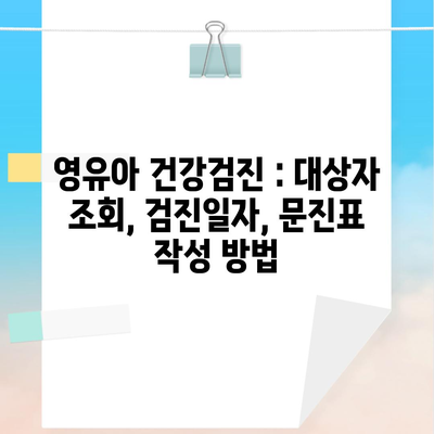 영유아 건강검진 : 대상자 조회, 검진일자, 문진표 작성 방법