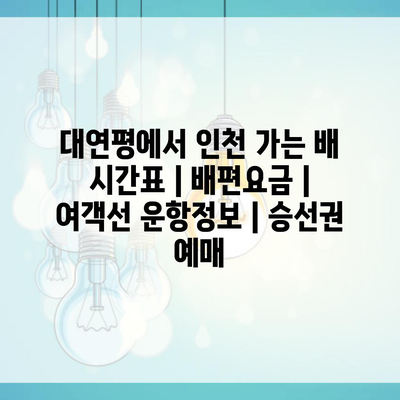 대연평에서 인천 가는 배 시간표 | 배편요금 | 여객선 운항정보 | 승선권 예매