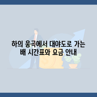 하의 웅곡에서 대야도로 가는 배 시간표와 요금 안내