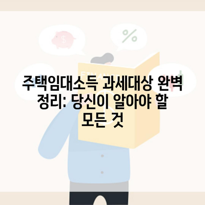 주택임대소득 과세대상 완벽 정리: 당신이 알아야 할 모든 것