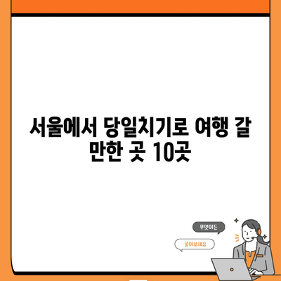 서울에서 당일치기로 여행 갈 만한 곳 10곳