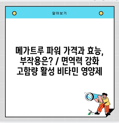 메가트루 파워 가격과 효능, 부작용은? / 면역력 강화 고함량 활성 비타민 영양제