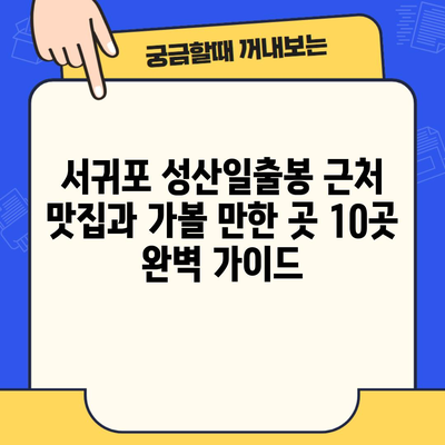 서귀포 성산일출봉 근처 맛집과 가볼 만한 곳 10곳 완벽 가이드