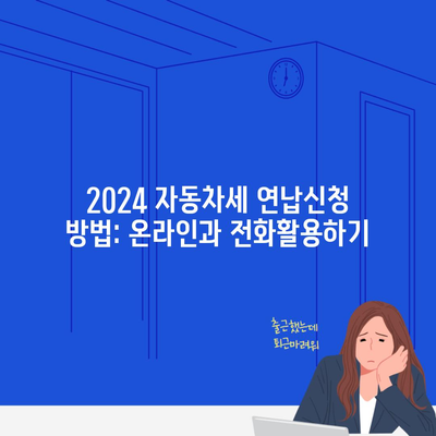 2024 자동차세 연납신청 방법: 온라인과 전화활용하기