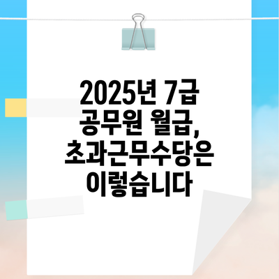 2025년 7급 공무원 월급, 초과근무수당은 이렇습니다