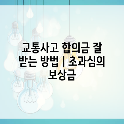 교통사고 합의금 잘 받는 방법ㅣ초과심의 보상금