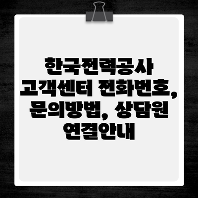 한국전력공사 고객센터 전화번호, 문의방법, 상담원 연결안내