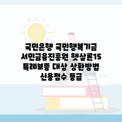 국민은행 국민행복기금 서민금융진흥원 햇살론15 특례보증 대상 상환방법 신용점수 등급