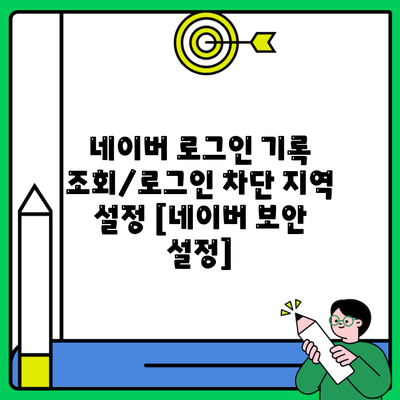 네이버 로그인 기록 조회/로그인 차단 지역 설정 [네이버 보안 설정]