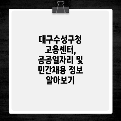 대구수성구청 고용센터, 공공일자리 및 민간채용 정보 알아보기