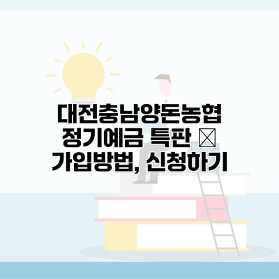 대전충남양돈농협 정기예금 특판 – 가입방법, 신청하기