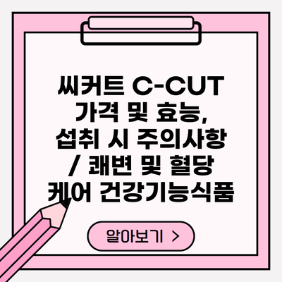 씨커트 C-CUT 가격 및 효능, 섭취 시 주의사항 / 쾌변 및 혈당 케어 건강기능식품