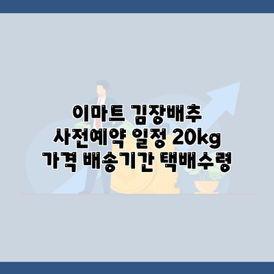 이마트 김장배추 사전예약 일정 20kg 가격 배송기간 택배수령