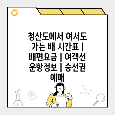 청산도에서 여서도 가는 배 시간표 | 배편요금 | 여객선 운항정보 | 승선권 예매