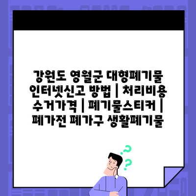 강원도 영월군 대형폐기물 인터넷신고 방법 | 처리비용 수거가격 | 폐기물스티커 | 폐가전 폐가구 생활폐기물