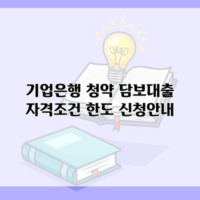 기업은행 청약 담보대출 자격조건 한도 신청안내