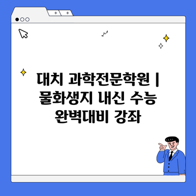 대치 과학전문학원 | 물화생지 내신 수능 완벽대비 강좌