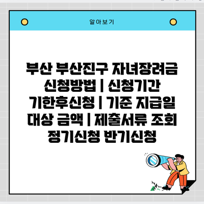 부산 부산진구 자녀장려금 신청방법 | 신청기간 기한후신청 | 기준 지급일 대상 금액 | 제출서류 조회 정기신청 반기신청