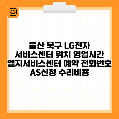 울산 북구 LG전자 서비스센터 위치 영업시간 엘지서비스센터 예약 전화번호 AS신청 수리비용