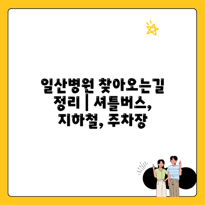 일산병원 찾아오는길 정리 | 셔틀버스, 지하철, 주차장