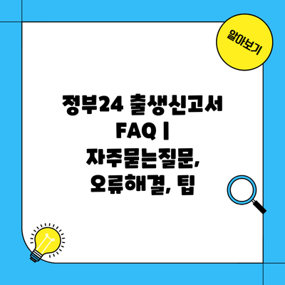 정부24 출생신고서 FAQ | 자주묻는질문, 오류해결, 팁