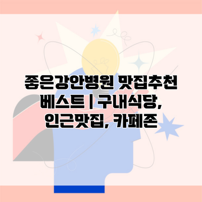 좋은강안병원 맛집추천 베스트 | 구내식당, 인근맛집, 카페존