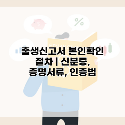 출생신고서 본인확인 절차 | 신분증, 증명서류, 인증법