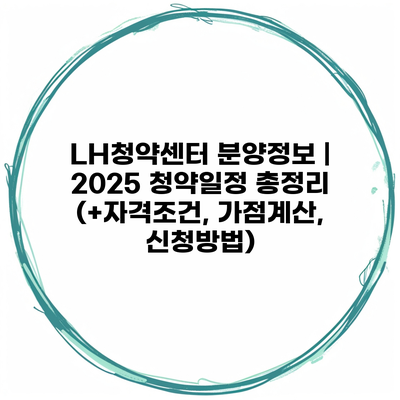 LH청약센터 분양정보 | 2025 청약일정 총정리 (+자격조건, 가점계산, 신청방법)