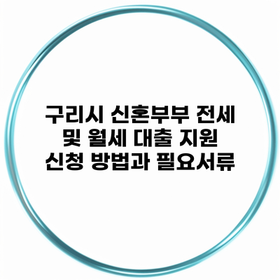 구리시 신혼부부 전세 및 월세 대출 지원 신청 방법과 필요서류