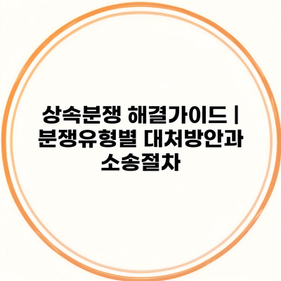 상속분쟁 해결가이드 | 분쟁유형별 대처방안과 소송절차