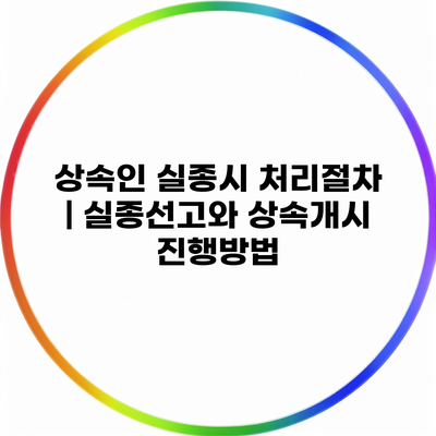 상속인 실종시 처리절차 | 실종선고와 상속개시 진행방법