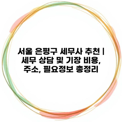 서울 은평구 세무사 추천 | 세무 상담 및 기장 비용, 주소, 필요정보 총정리