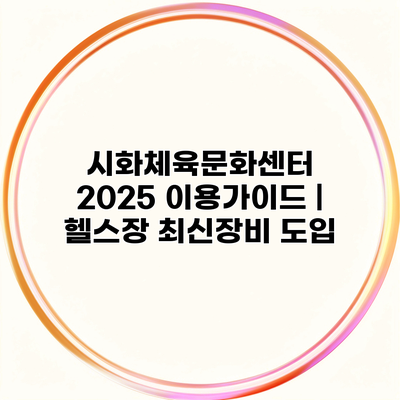 시화체육문화센터 2025 이용가이드 | 헬스장 최신장비 도입