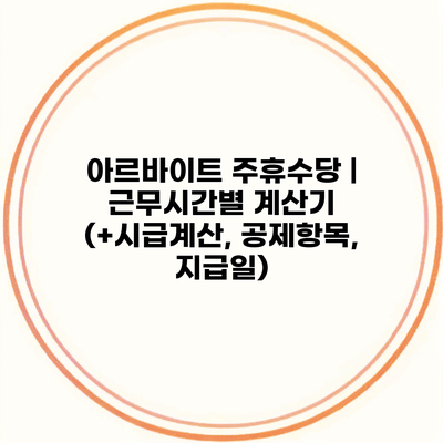 아르바이트 주휴수당 | 근무시간별 계산기 (+시급계산, 공제항목, 지급일)