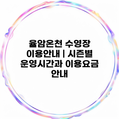 율암온천 수영장 이용안내 | 시즌별 운영시간과 이용요금 안내