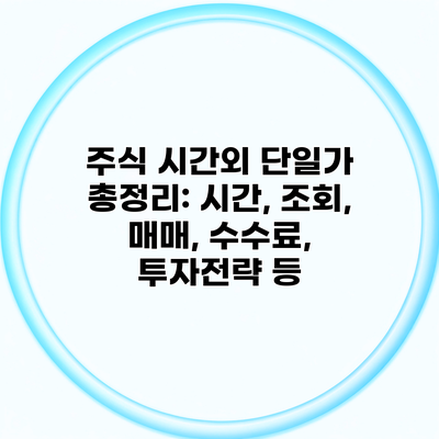 주식 시간외 단일가 총정리: 시간, 조회, 매매, 수수료, 투자전략 등