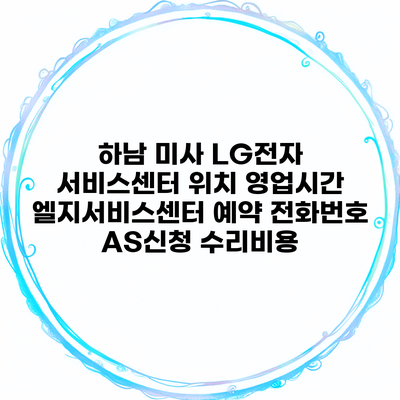 하남 미사 LG전자 서비스센터 위치 영업시간 엘지서비스센터 예약 전화번호 AS신청 수리비용