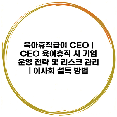 육아휴직급여 CEO | CEO 육아휴직 시 기업 운영 전략 및 리스크 관리 | 이사회 설득 방법