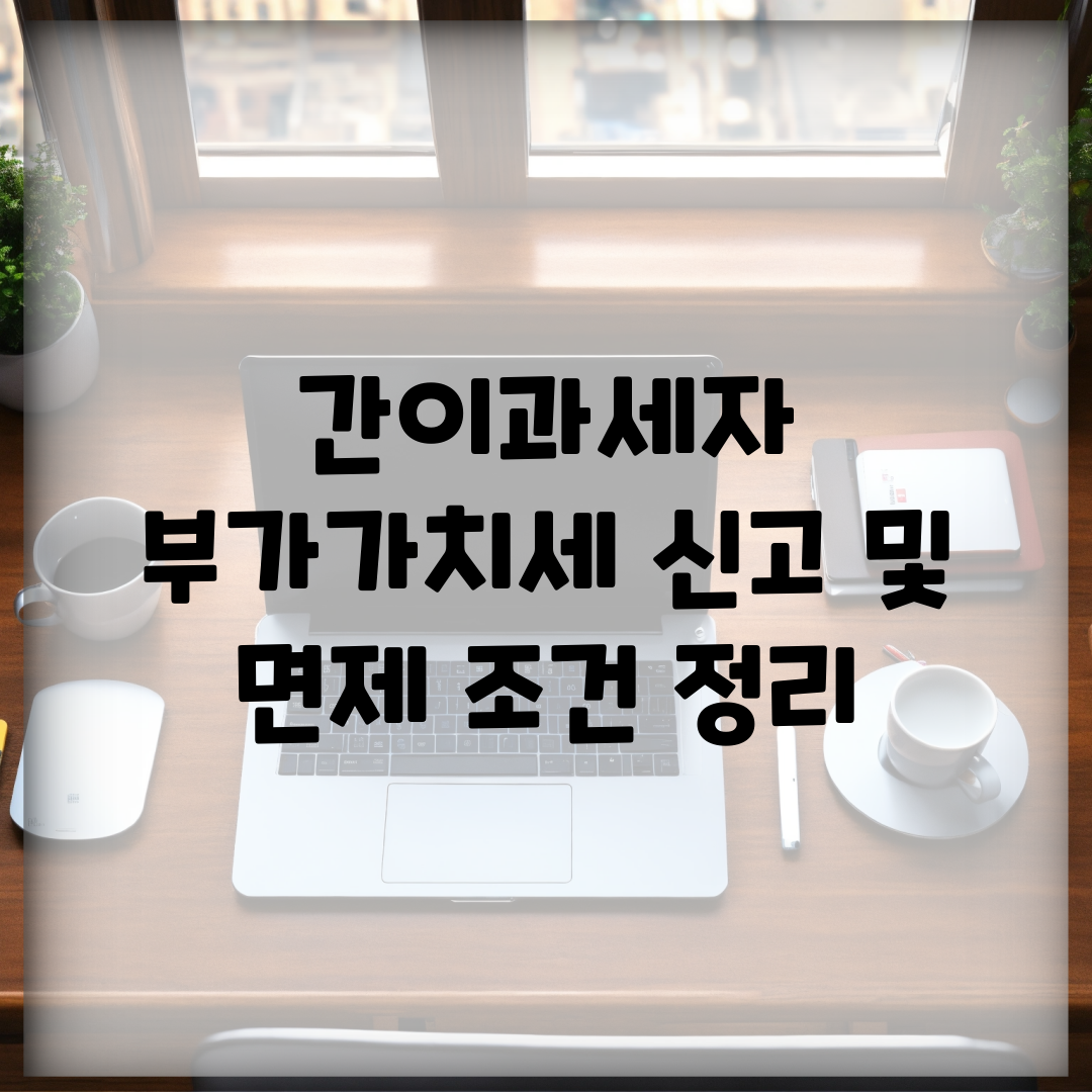 간이과세자 부가가치세 신고 및 면제 조건 정리