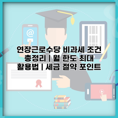연장근로수당 비과세 조건 총정리 | 월 한도 최대 활용법 | 세금 절약 포인트