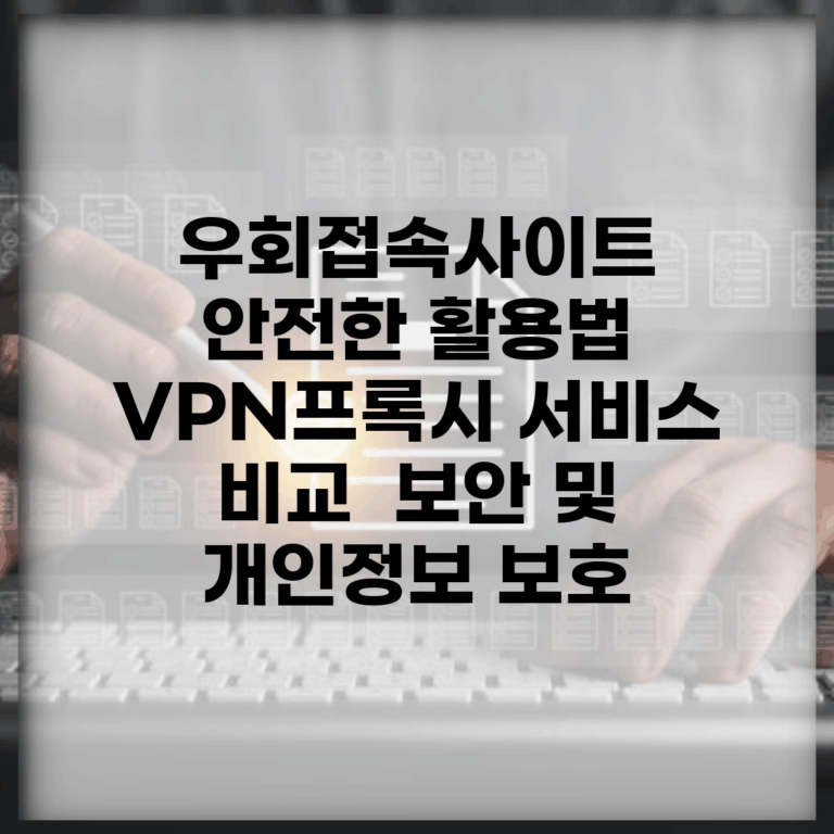 우회접속사이트 안전한 활용법 | VPN/프록시 서비스 비교 | 보안 및 개인정보 보호