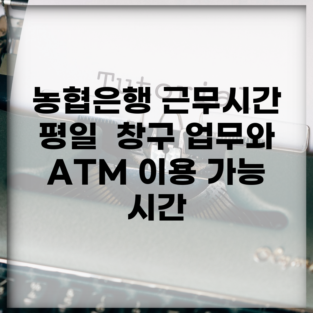 농협은행 근무시간 평일 | 창구 업무와 ATM 이용 가능 시간