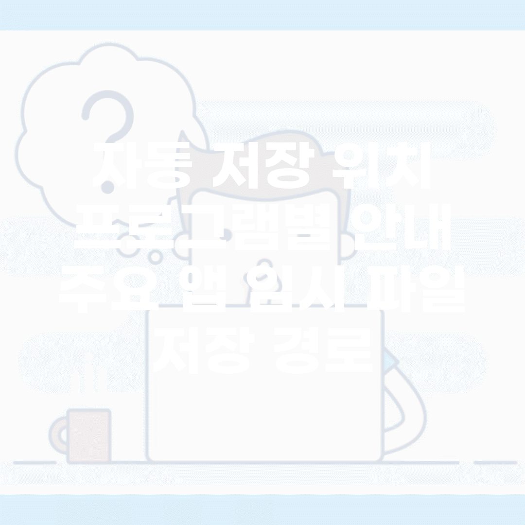 자동 저장 위치 프로그램별 안내 | 주요 앱 임시 파일 저장 경로