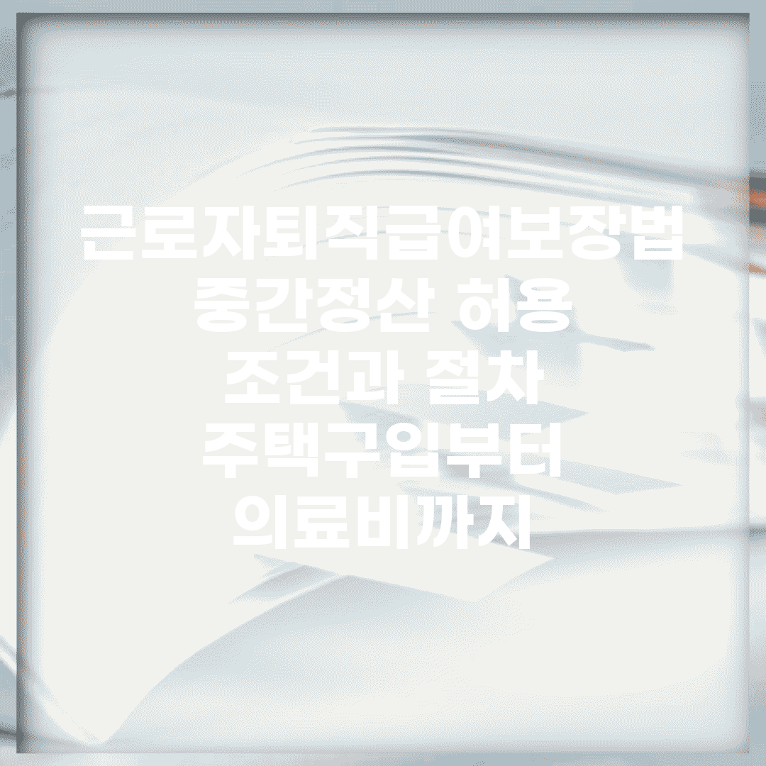 근로자퇴직급여보장법 중간정산 허용 조건과 절차 | 주택구입부터 의료비까지