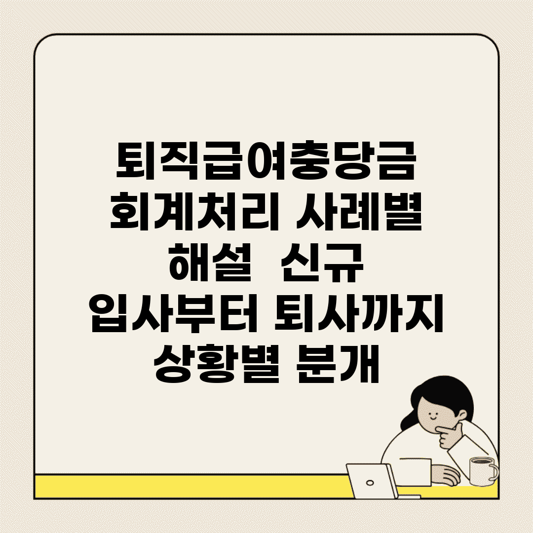 퇴직급여충당금 회계처리 사례별 해설 | 신규 입사부터 퇴사까지 상황별 분개