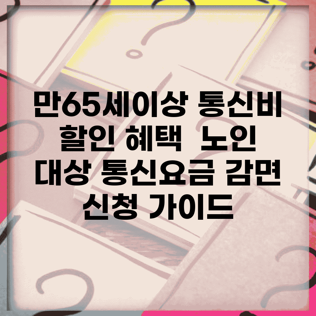 만65세이상 통신비 할인 혜택 | 노인 대상 통신요금 감면 신청 가이드