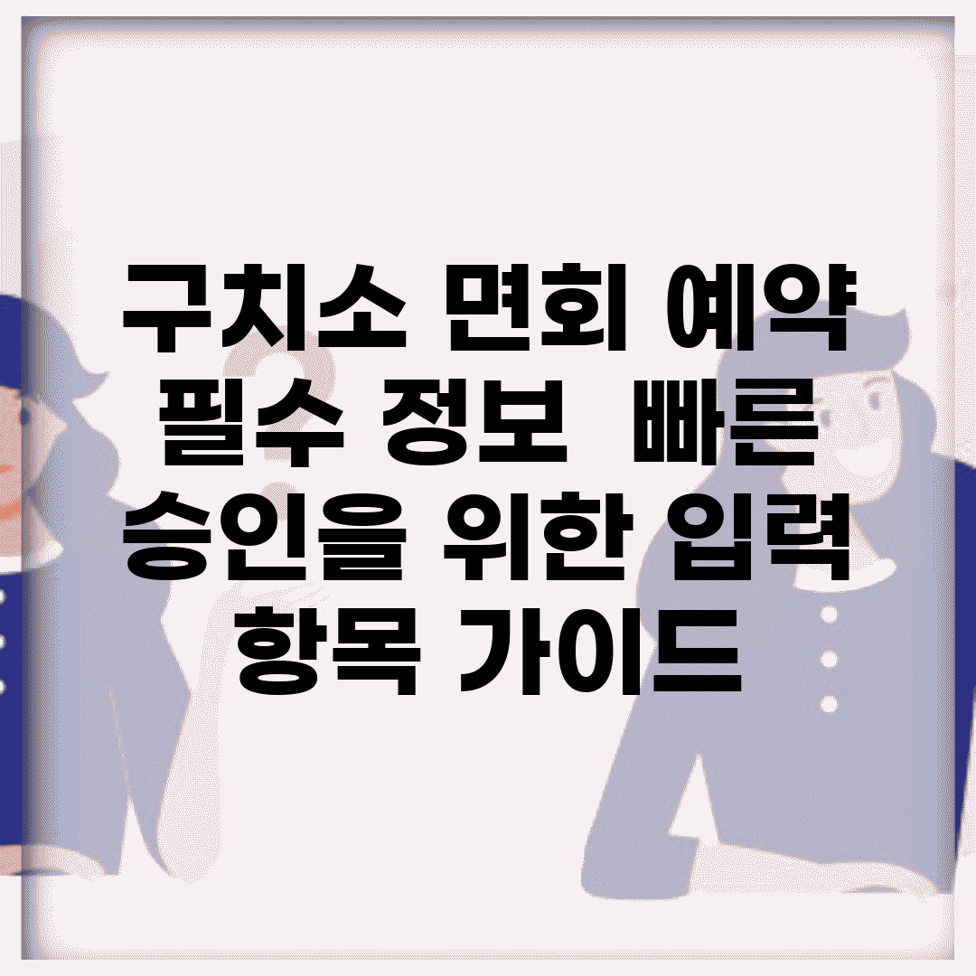 구치소 면회 예약 필수 정보 | 빠른 승인을 위한 입력 항목 가이드