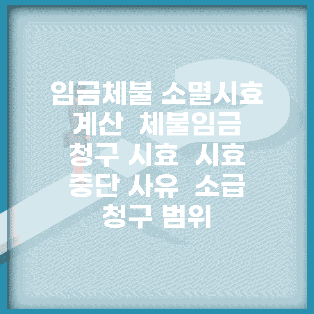 임금체불 소멸시효 계산 | 체불임금 청구 시효 | 시효 중단 사유 | 소급 청구 범위
